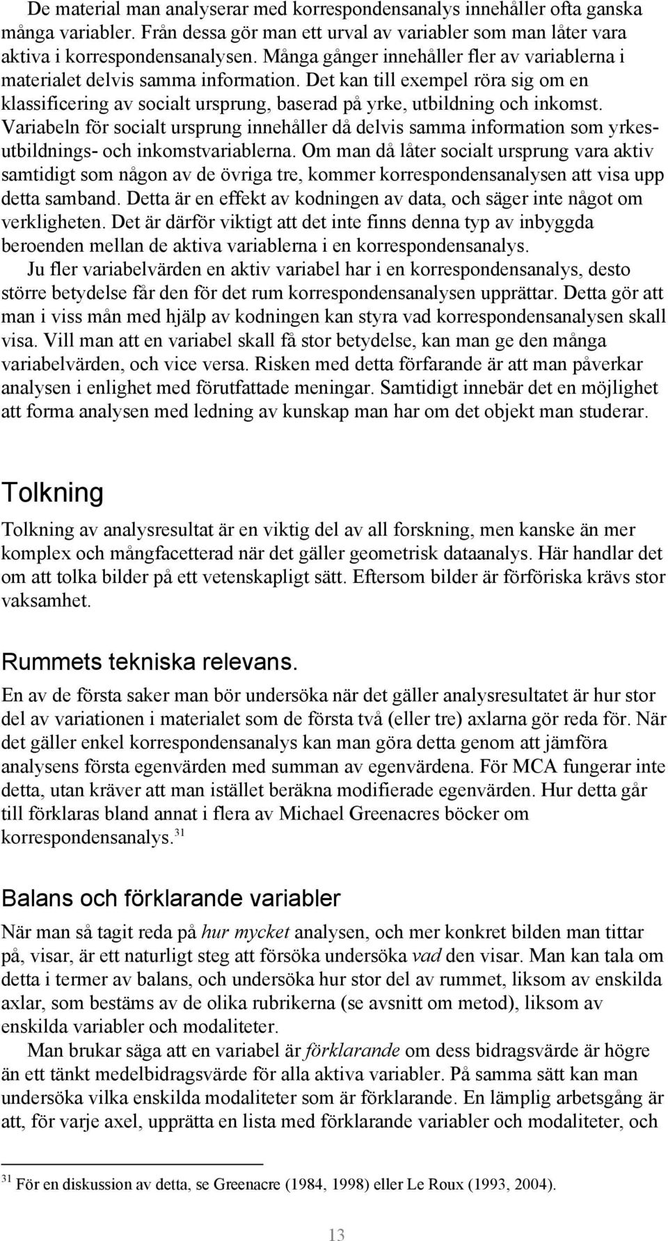 Variabeln för socialt ursprung innehåller då delvis samma information som yrkesutbildnings- och inkomstvariablerna.
