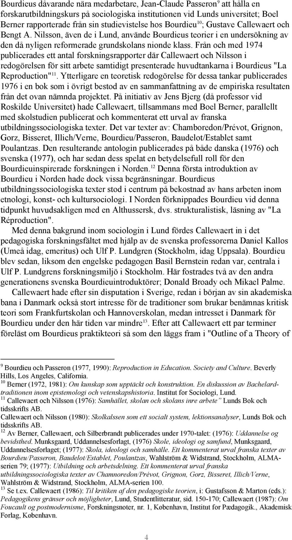 Från och med 1974 publicerades ett antal forskningsrapporter där Callewaert och Nilsson i redogörelsen för sitt arbete samtidigt presenterade huvudtankarna i Bourdieus "La Reproduction" 11.