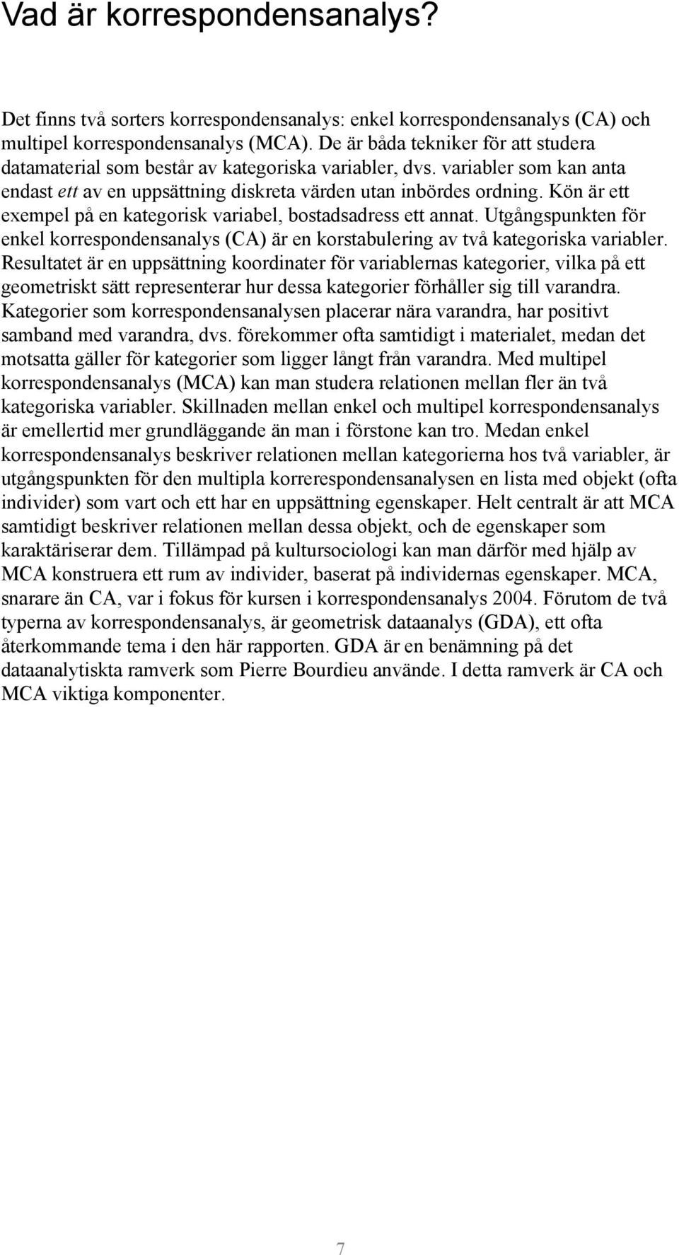 Kön är ett exempel på en kategorisk variabel, bostadsadress ett annat. Utgångspunkten för enkel korrespondensanalys (CA) är en korstabulering av två kategoriska variabler.