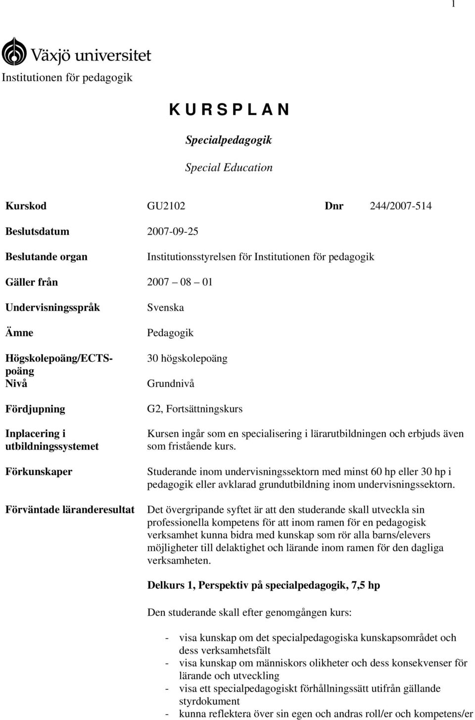 högskolepoäng Grundnivå G2, Fortsättningskurs Kursen ingår som en specialisering i lärarutbildningen och erbjuds även som fristående kurs.