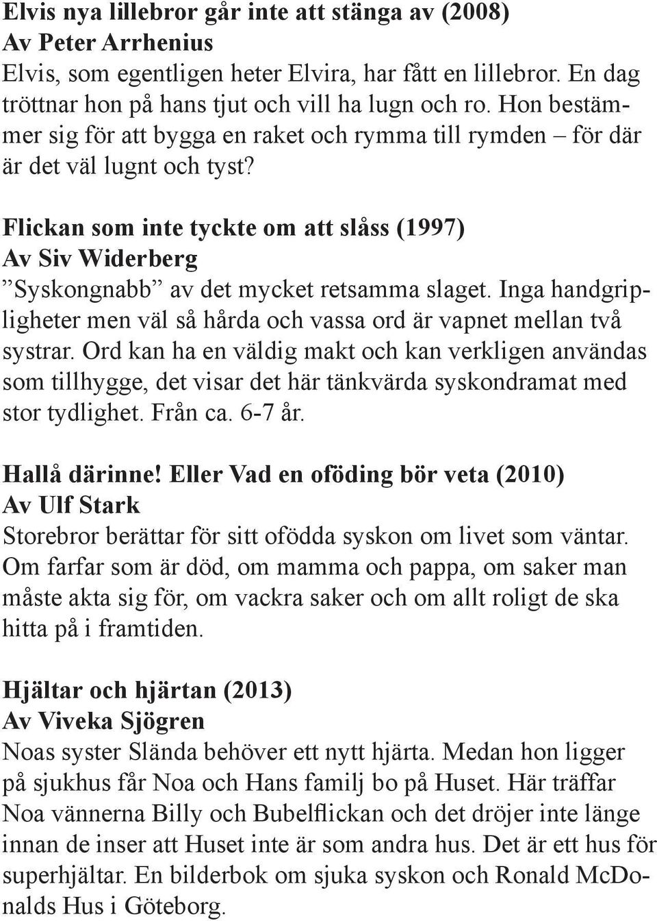 Flickan som inte tyckte om att slåss (1997) Av Siv Widerberg Syskongnabb av det mycket retsamma slaget. Inga handgripligheter men väl så hårda och vassa ord är vapnet mellan två systrar.