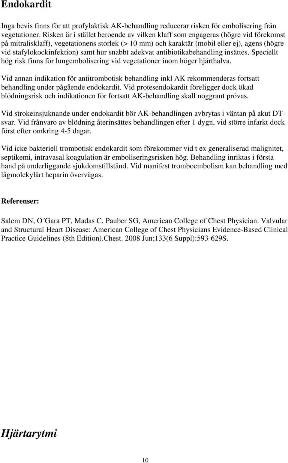 stafylokockinfektion) samt hur snabbt adekvat antibiotikabehandling insättes. Speciellt hög risk finns för lungembolisering vid vegetationer inom höger hjärthalva.