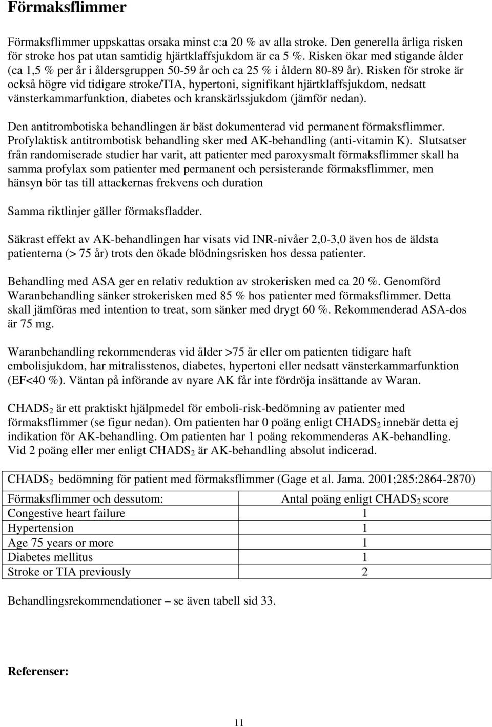 Risken för stroke är också högre vid tidigare stroke/tia, hypertoni, signifikant hjärtklaffsjukdom, nedsatt vänsterkammarfunktion, diabetes och kranskärlssjukdom (jämför nedan).
