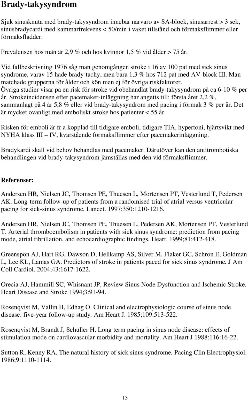 Vid fallbeskrivning 1976 såg man genomgången stroke i 16 av 100 pat med sick sinus syndrome, varav 15 hade brady-tachy, men bara 1,3 % hos 712 pat med AV-block III.