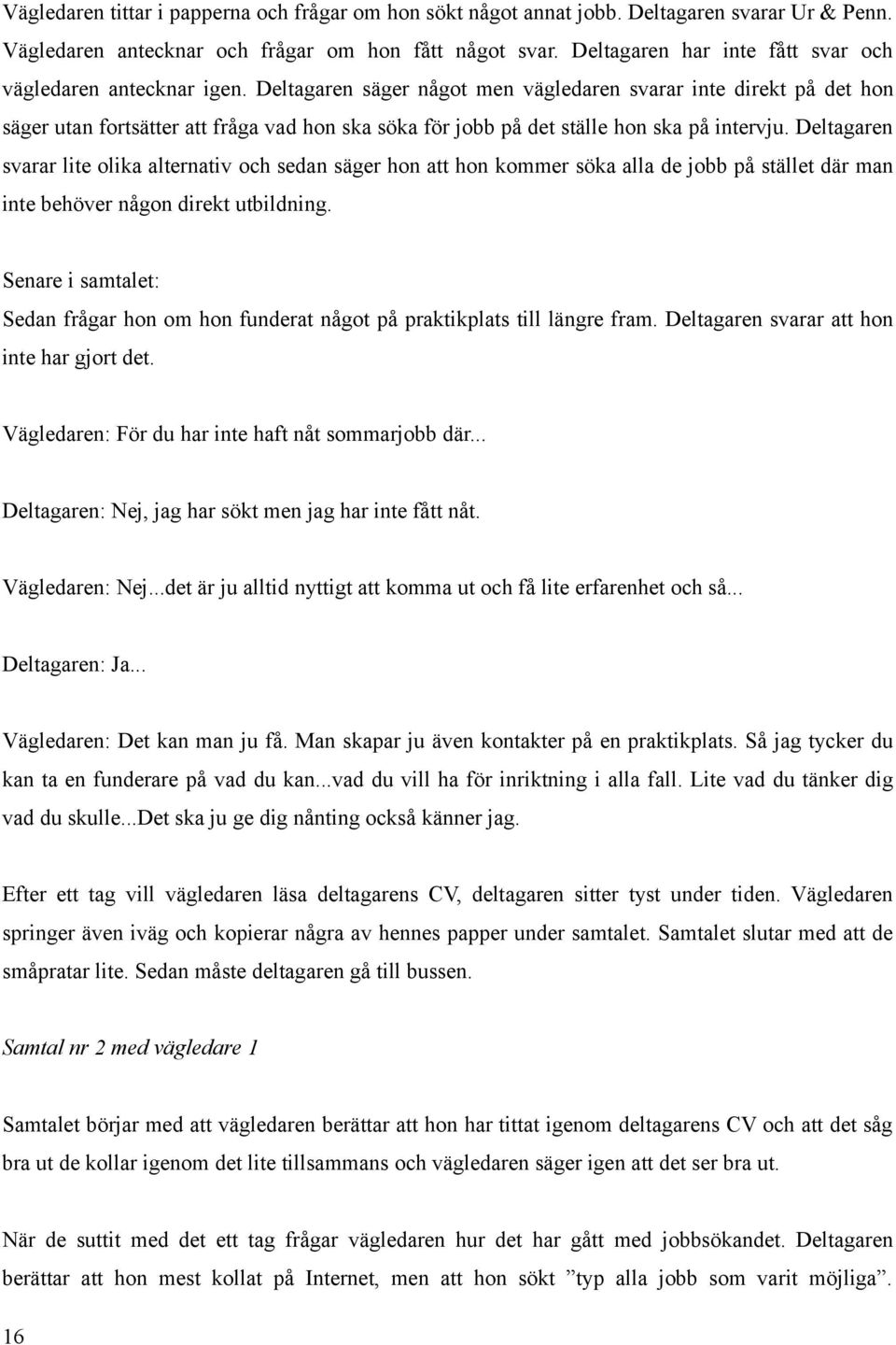 Deltagaren säger något men vägledaren svarar inte direkt på det hon säger utan fortsätter att fråga vad hon ska söka för jobb på det ställe hon ska på intervju.