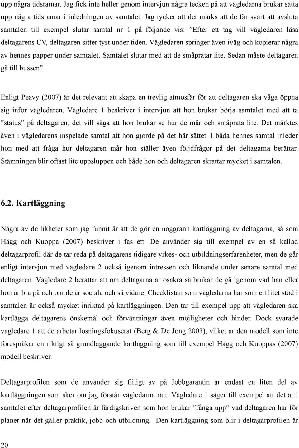 Vägledaren springer även iväg och kopierar några av hennes papper under samtalet. Samtalet slutar med att de småpratar lite. Sedan måste deltagaren gå till bussen.