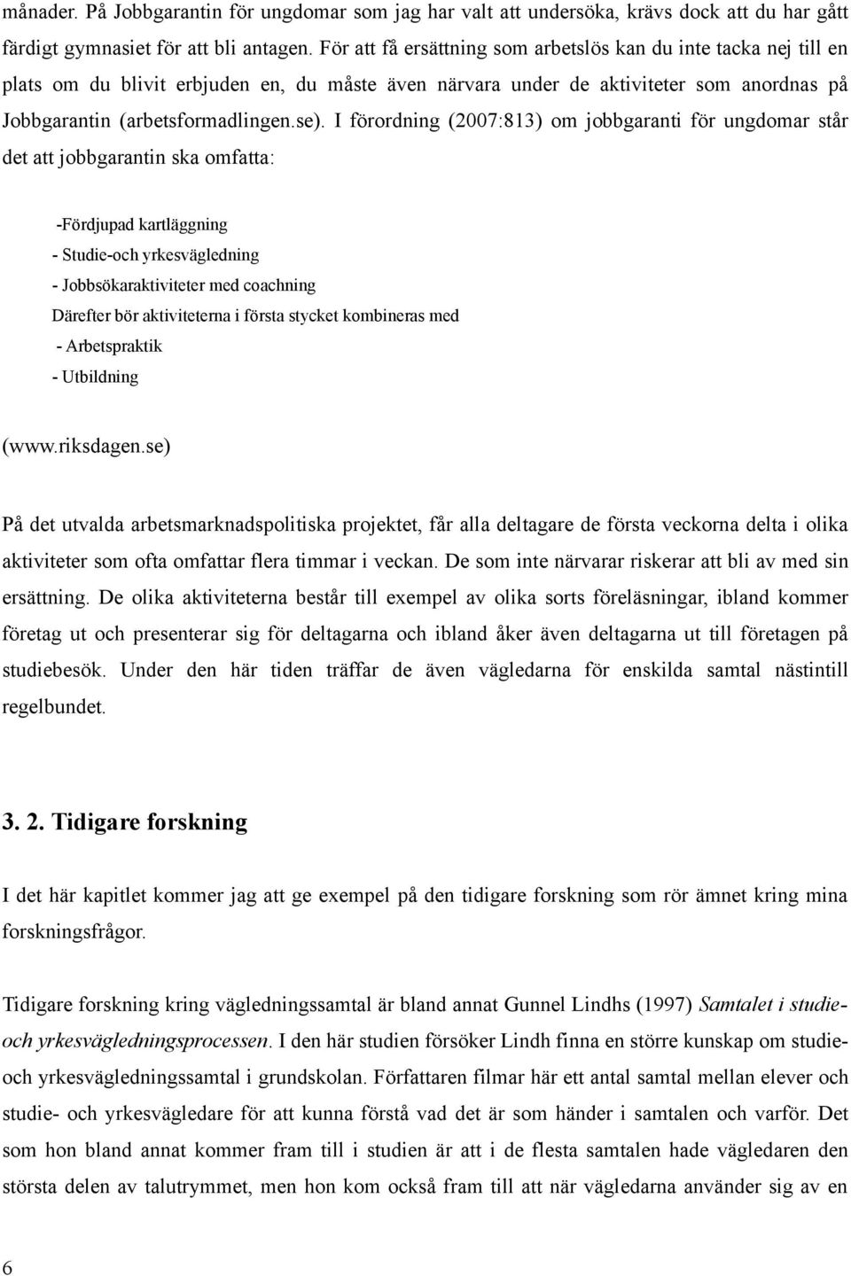 I förordning (2007:813) om jobbgaranti för ungdomar står det att jobbgarantin ska omfatta: -Fördjupad kartläggning - Studie-och yrkesvägledning - Jobbsökaraktiviteter med coachning Därefter bör