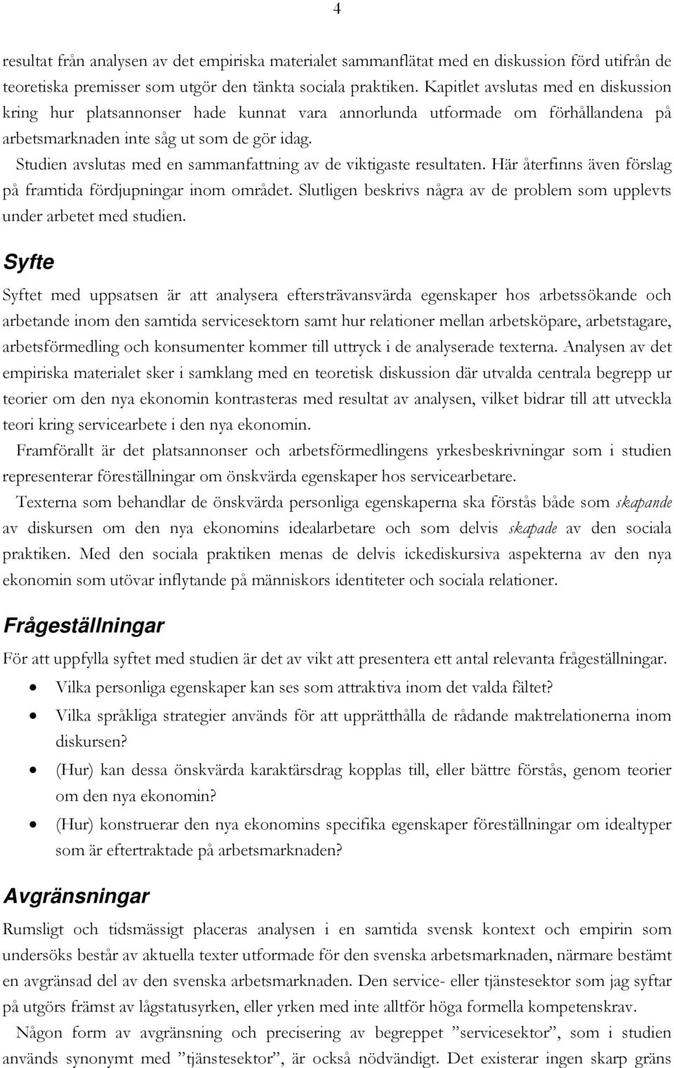Studien avslutas med en sammanfattning av de viktigaste resultaten. Här återfinns även förslag på framtida fördjupningar inom området.
