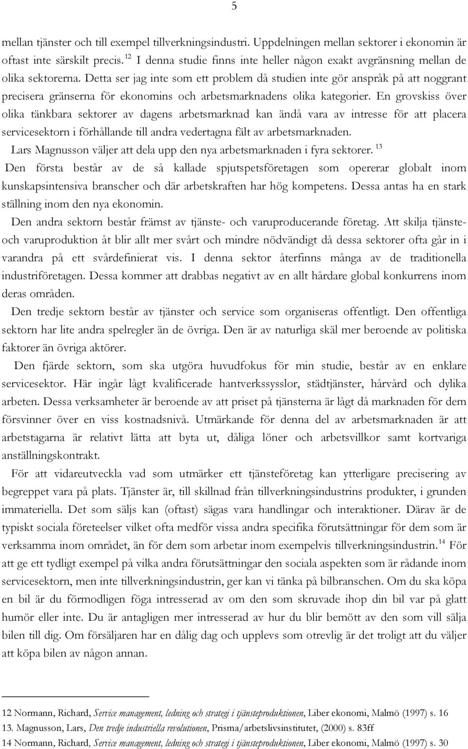 Detta ser jag inte som ett problem då studien inte gör anspråk på att noggrant precisera gränserna för ekonomins och arbetsmarknadens olika kategorier.