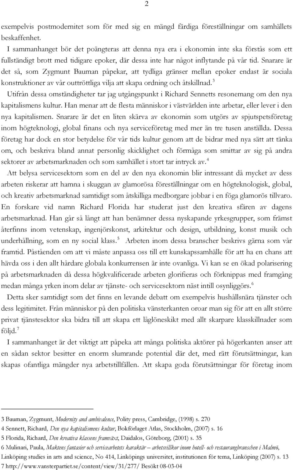 Snarare är det så, som Zygmunt Bauman påpekar, att tydliga gränser mellan epoker endast är sociala konstruktioner av vår outtröttliga vilja att skapa ordning och åtskillnad.