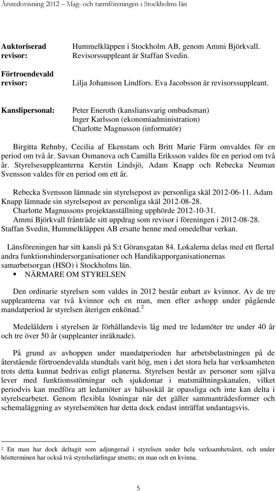 Kanslipersonal: Peter Eneroth (kansliansvarig ombudsman) Inger Karlsson (ekonomiadministration) Charlotte Magnusson (informatör) Birgitta Rehnby, Cecilia af Ekenstam och Britt Marie Färm omvaldes för