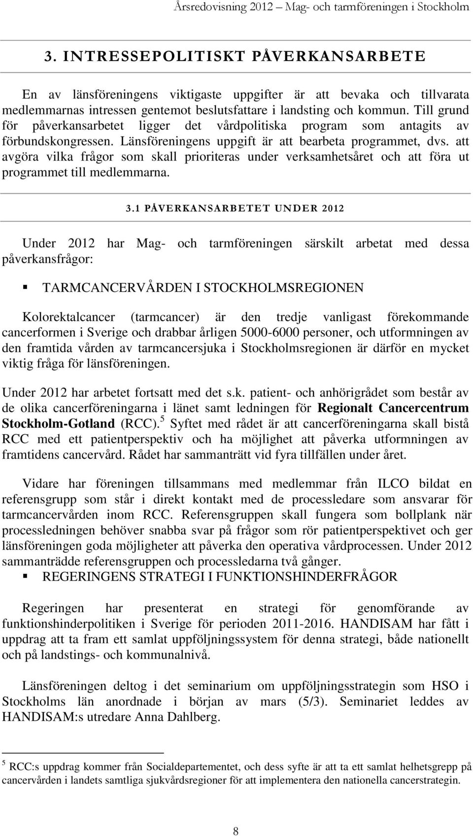 Till grund för påverkansarbetet ligger det vårdpolitiska program som antagits av förbundskongressen. Länsföreningens uppgift är att bearbeta programmet, dvs.