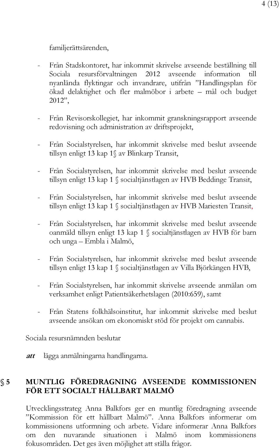 driftsprojekt, - Från Socialstyrelsen, har inkommit skrivelse med beslut avseende tillsyn enligt 13 kap 1 av Blinkarp Transit, - Från Socialstyrelsen, har inkommit skrivelse med beslut avseende