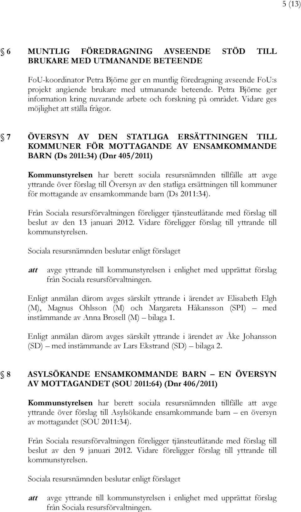 7 ÖVERSYN AV DEN STATLIGA ERSÄTTNINGEN TILL KOMMUNER FÖR MOTTAGANDE AV ENSAMKOMMANDE BARN (Ds 2011:34) (Dnr 405/2011) Kommunstyrelsen har berett sociala resursnämnden tillfälle avge yttrande över