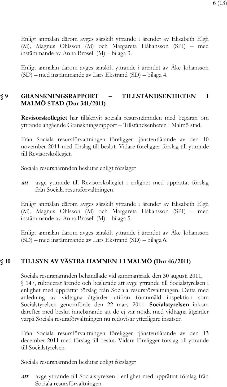 9 GRANSKNINGSRAPPORT TILLSTÅNDSENHETEN I MALMÖ STAD (Dnr 341/2011) Revisorskollegiet har tillskrivit sociala resursnämnden med begäran om yttrande angående Granskningsrapport Tillståndsenheten i