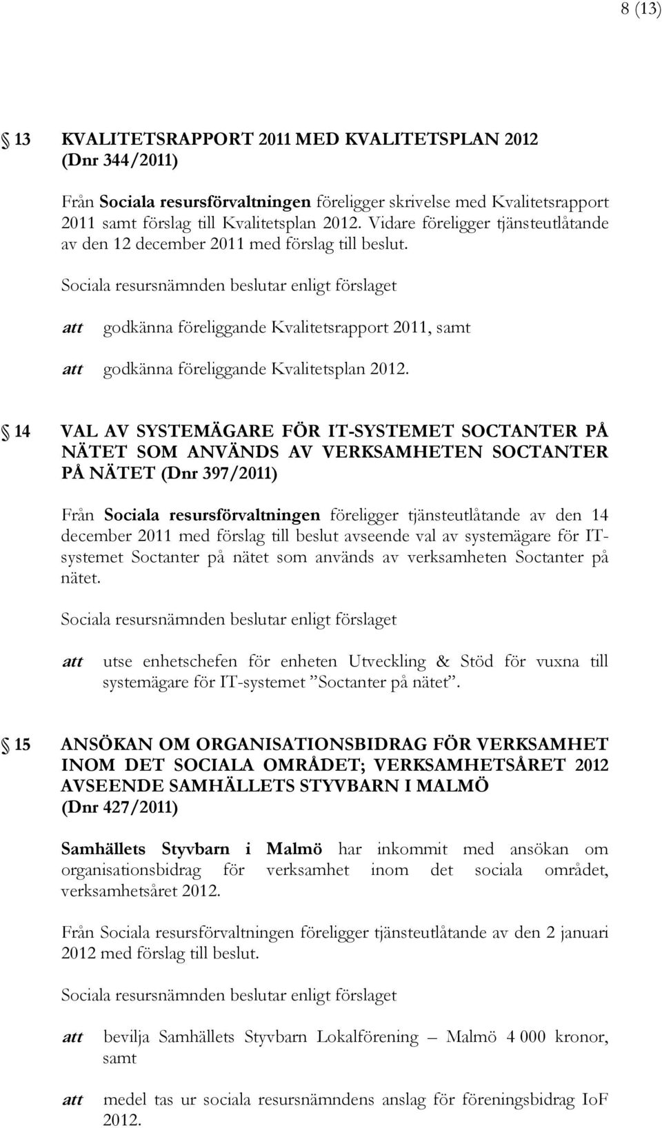 14 VAL AV SYSTEMÄGARE FÖR IT-SYSTEMET SOCTANTER PÅ NÄTET SOM ANVÄNDS AV VERKSAMHETEN SOCTANTER PÅ NÄTET (Dnr 397/2011) Från Sociala resursförvaltningen föreligger tjänsteutlåtande av den 14 december