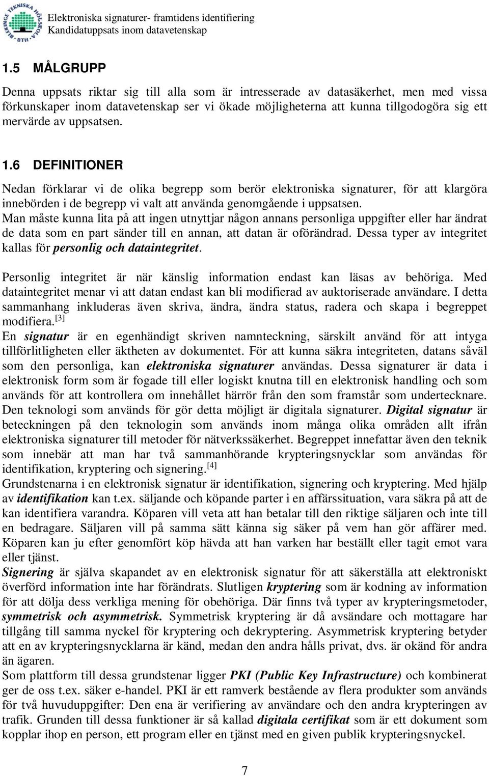 Man måste kunna lita på att ingen utnyttjar någon annans personliga uppgifter eller har ändrat de data som en part sänder till en annan, att datan är oförändrad.