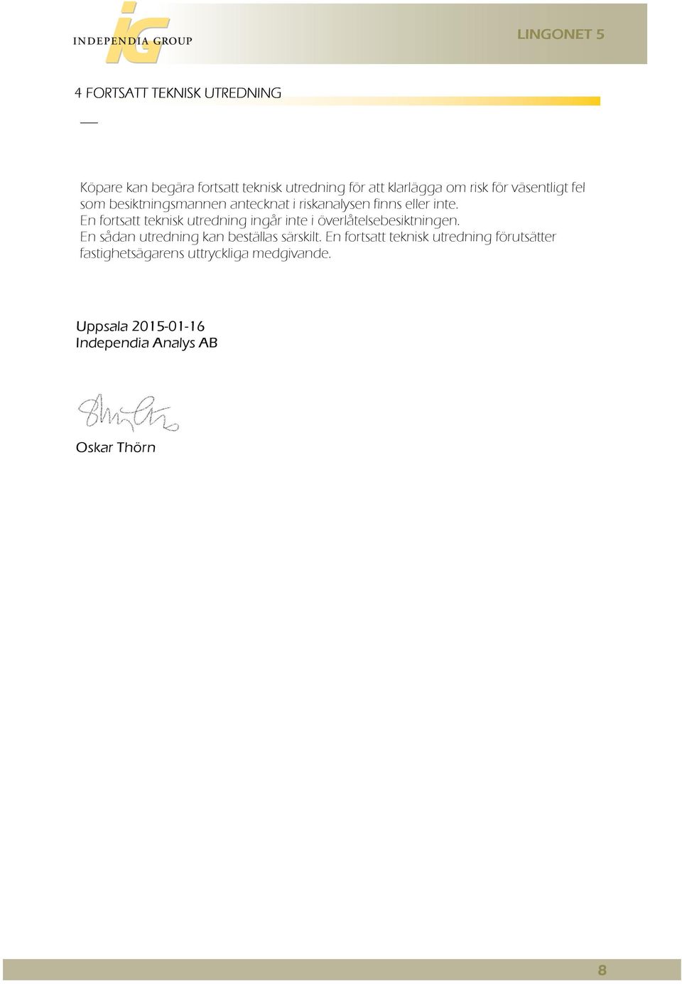 En fortsatt teknisk utredning ingår inte i överlåtelsebesiktningen. En sådan utredning kan beställas särskilt.
