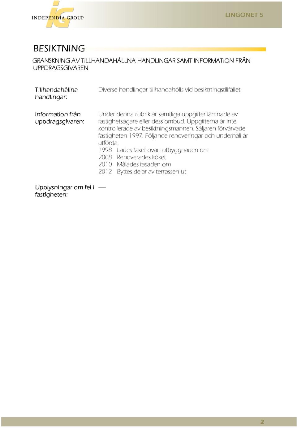 Under denna rubrik är samtliga uppgifter lämnade av fastighetsägare eller dess ombud. Uppgifterna är inte kontrollerade av besiktningsmannen.