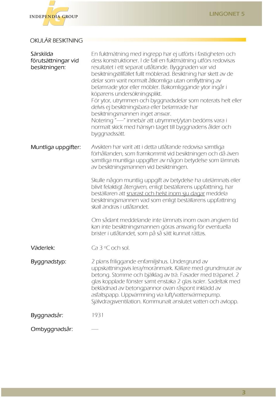 Besiktning har skett av de delar som varit normalt åtkomliga utan omflyttning av belamrade ytor eller möbler. Bakomliggande ytor ingår i köparens undersökningsplikt.