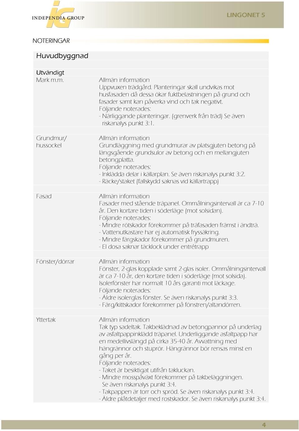 (grenverk från träd) Se även riskanalys punkt 3:1. Allmän information Grundläggning med grundmurar av platsgjuten betong på längsgående grundsulor av betong och en mellangjuten betongplatta.