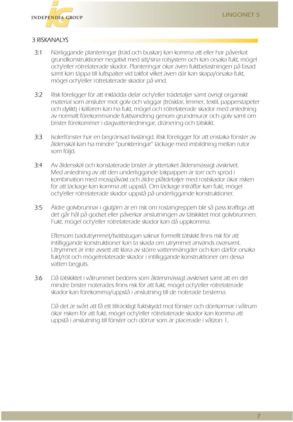 3:2 Risk föreligger för att inklädda delar och/eller trädetaljer samt övrigt organiskt material som ansluter mot golv och väggar (trösklar, limmer, textil, papperstapeter och dylikt) i källaren kan