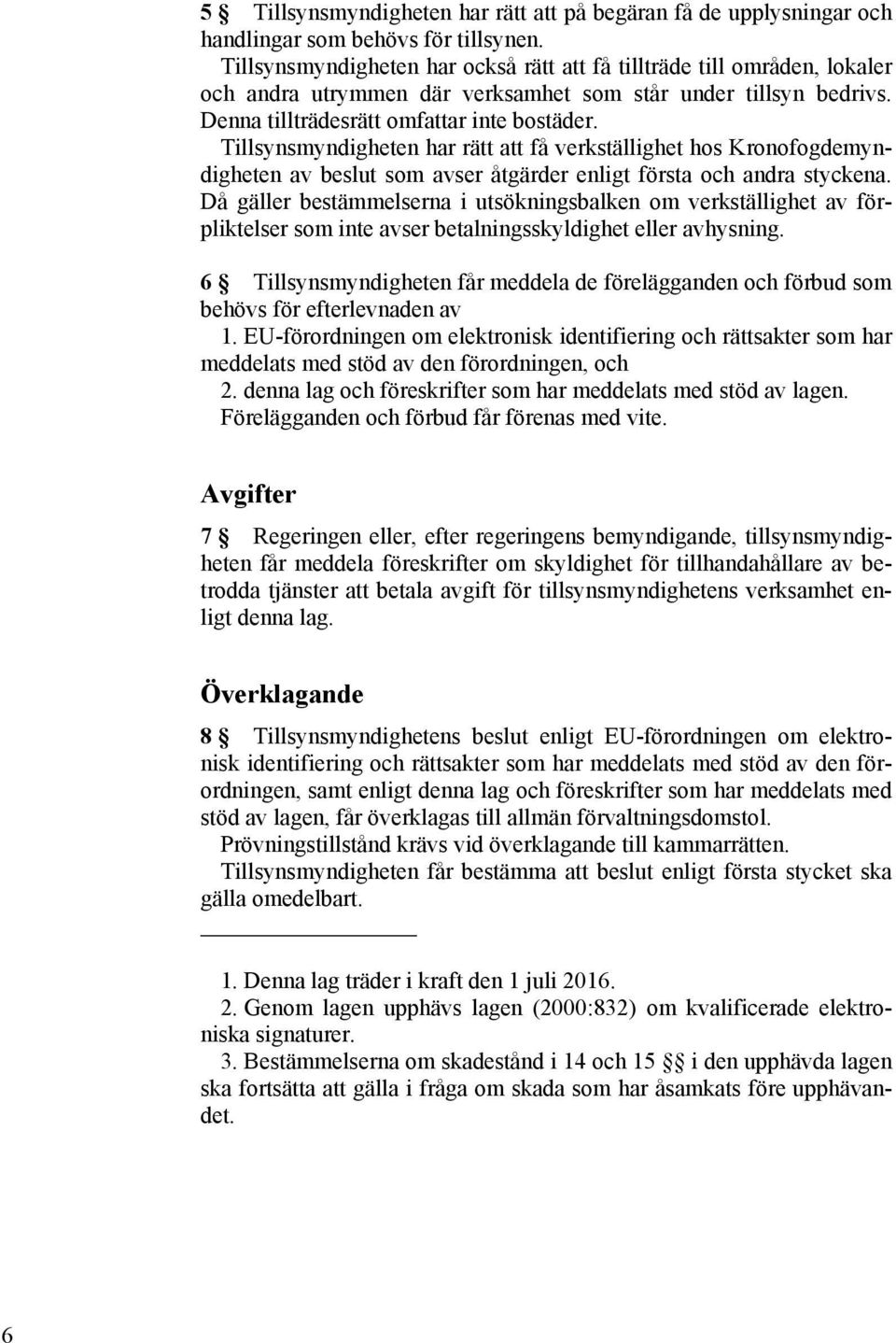 Tillsynsmyndigheten har rätt att få verkställighet hos Kronofogdemyndigheten av beslut som avser åtgärder enligt första och andra styckena.