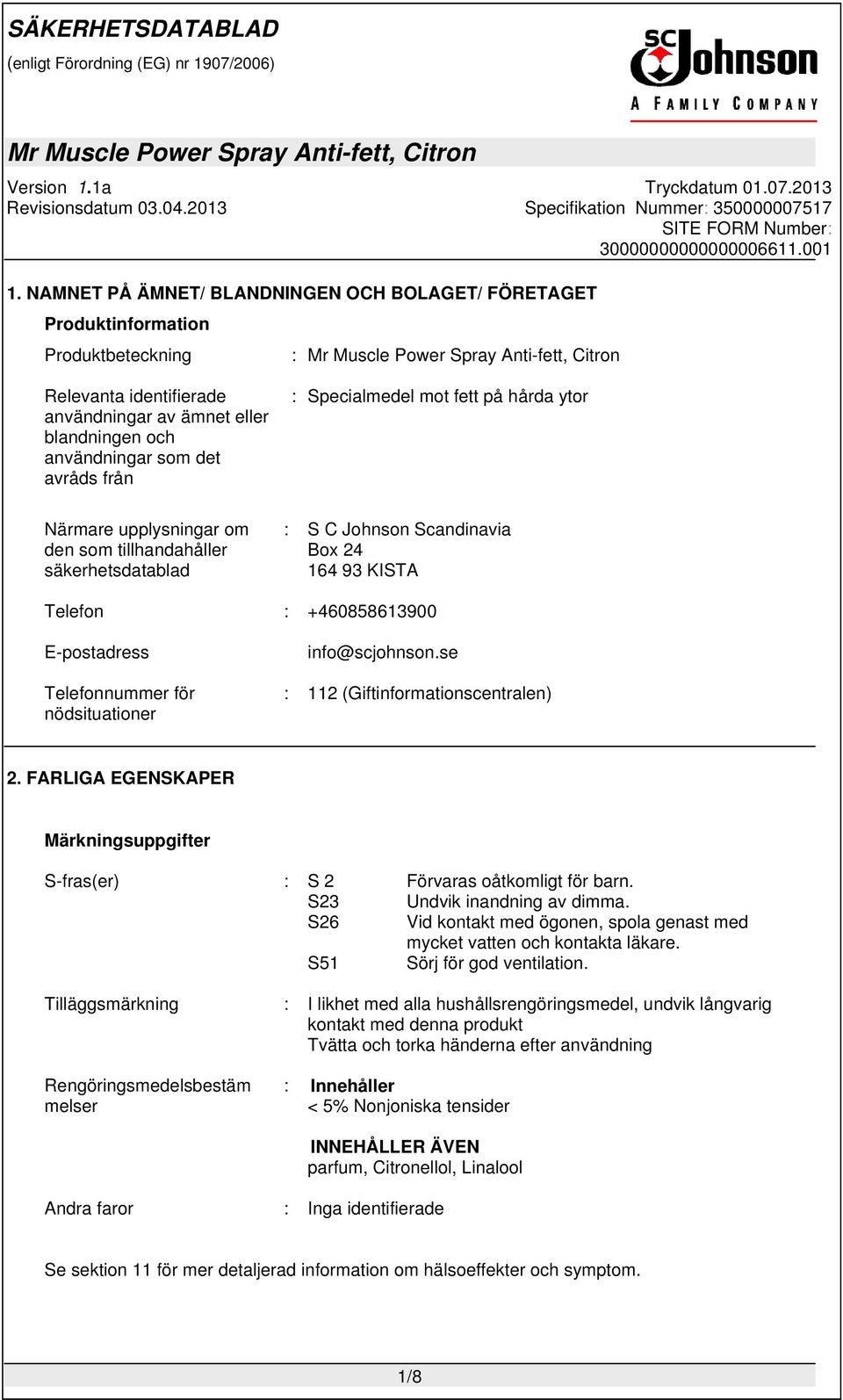 för nödsituationer info@scjohnson.se : 112 (Giftinformationscentralen) 2. FARLIGA EGENSKAPER Märkningsuppgifter S-fras(er) : S 2 Förvaras oåtkomligt för barn. S23 Undvik inandning av dimma.