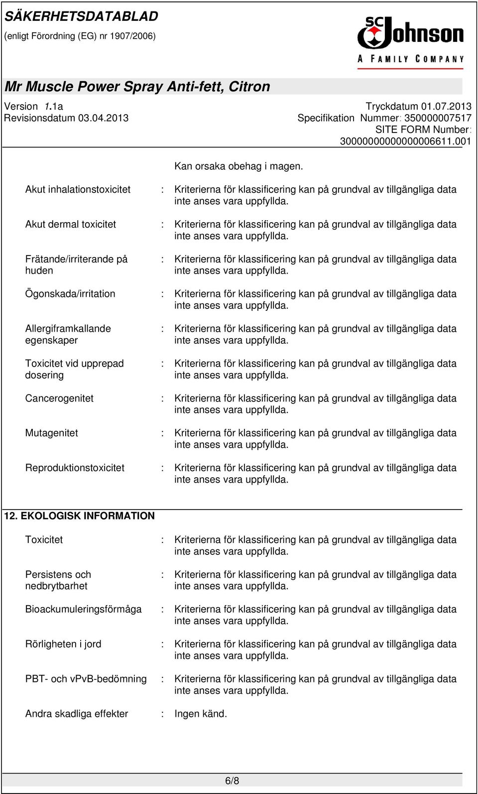 Frätande/irriterande på huden : Kriterierna för klassificering kan på grundval av tillgängliga data Ögonskada/irritation : Kriterierna för klassificering kan på grundval av tillgängliga data