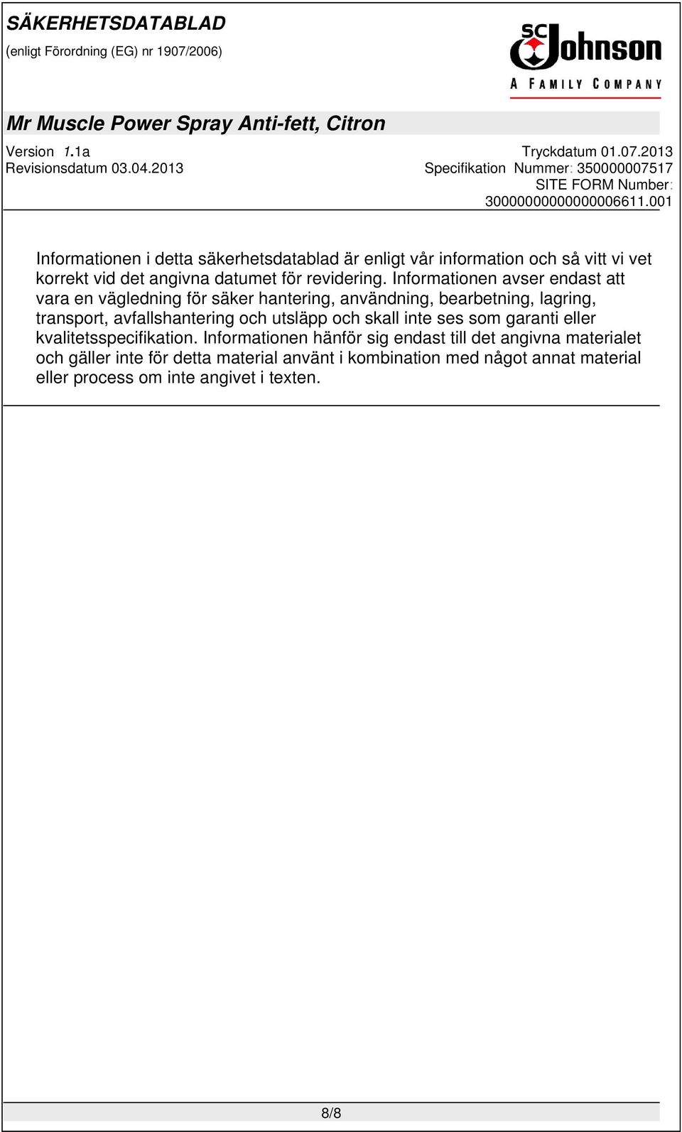 Informationen avser endast att vara en vägledning för säker hantering, användning, bearbetning, lagring, transport,