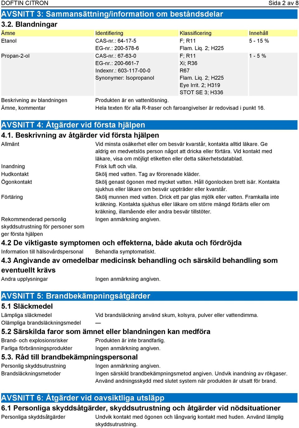 2; H319 STOT SE 3; H336 5-15 % 1-5 % Beskrivning av blandningen Produkten är en vattenlösning. Ämne, kommentar Hela texten för alla R-fraser och faroangivelser är redovisad i punkt 16.