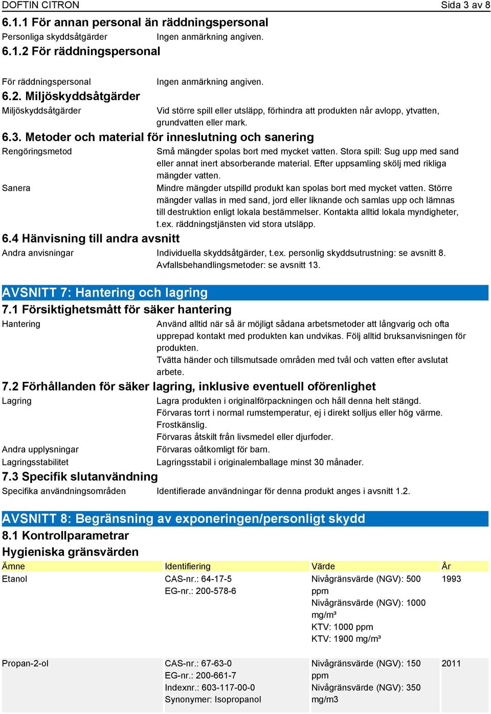 Metoder och material för inneslutning och sanering Rengöringsmetod Sanera Små mängder spolas bort med mycket vatten. Stora spill: Sug upp med sand eller annat inert absorberande material.