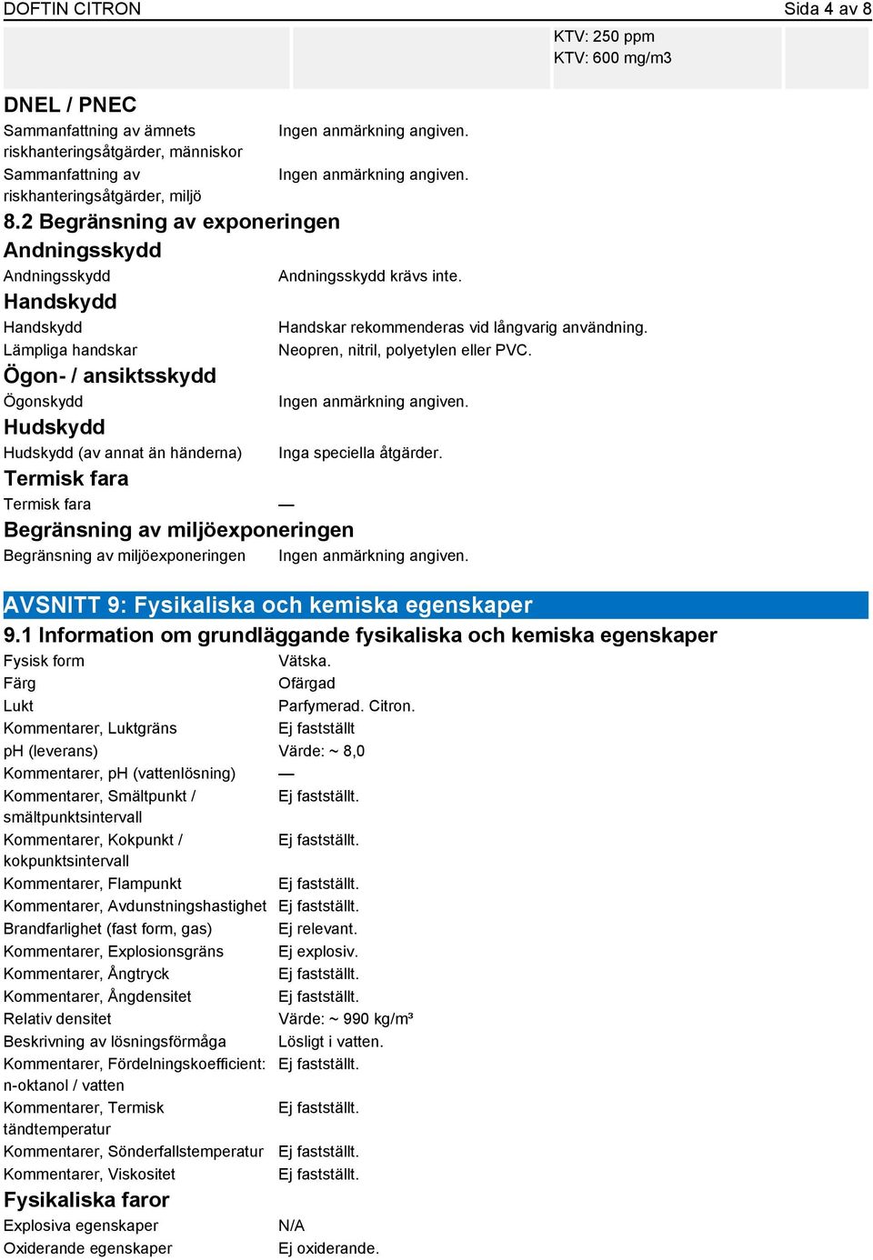 KTV: 250 ppm KTV: 600 mg/m3 Handskar rekommenderas vid långvarig användning. Neopren, nitril, polyetylen eller PVC. Inga speciella åtgärder.