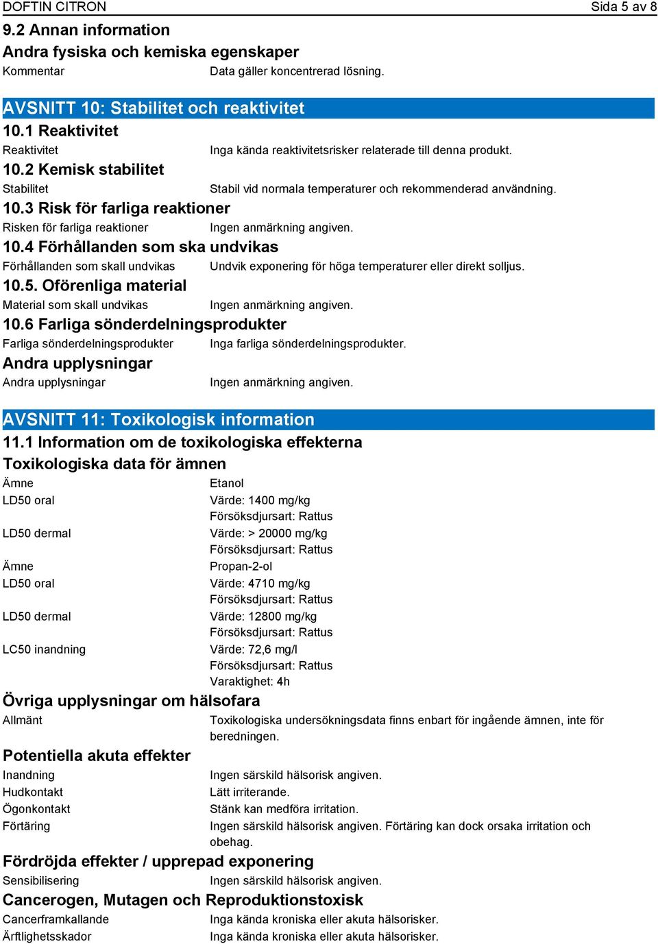 4 Förhållanden som ska undvikas Förhållanden som skall undvikas Undvik exponering för höga temperaturer eller direkt solljus. 10.5. Oförenliga material Material som skall undvikas 10.