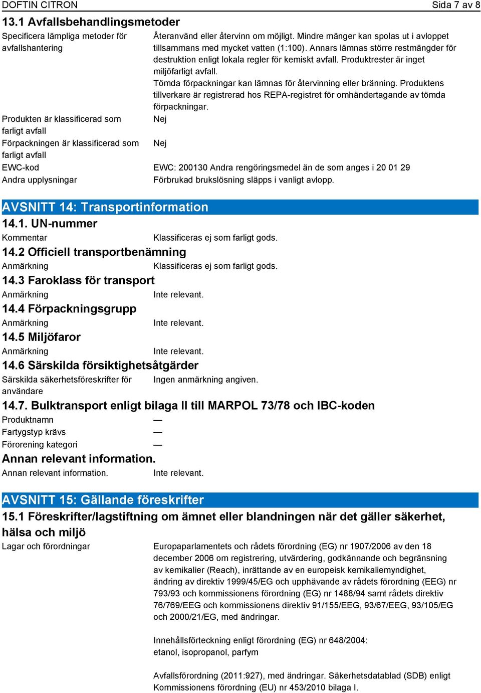 om möjligt. Mindre mänger kan spolas ut i avloppet tillsammans med mycket vatten (1:100). Annars lämnas större restmängder för destruktion enligt lokala regler för kemiskt avfall.