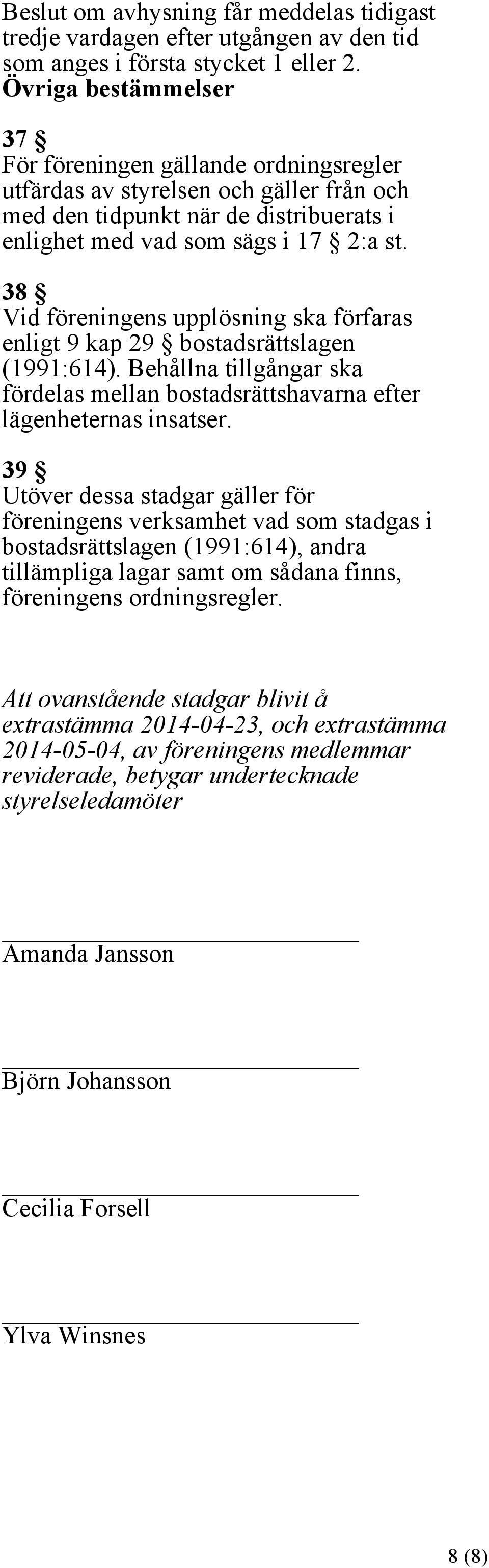 38 Vid föreningens upplösning ska förfaras enligt 9 kap 29 bostadsrättslagen (1991:614). Behållna tillgångar ska fördelas mellan bostadsrättshavarna efter lägenheternas insatser.