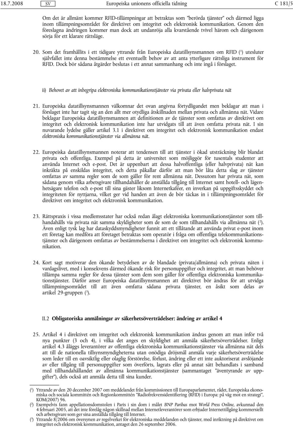 Som det framhållits i ett tidigare yttrande från Europeiska datatillsynsmannen om RFID ( 1 ) utesluter självfallet inte denna bestämmelse ett eventuellt behov av att anta ytterligare rättsliga
