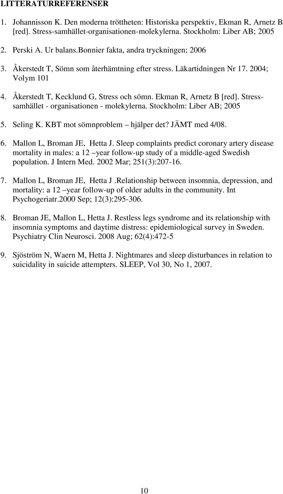 Ekman R, Arnetz B [red]. Stresssamhället - organisationen - molekylerna. Stockholm: Liber AB; 2005 5. Seling K. KBT mot sömnproblem hjälper det? JÄMT med 4/08. 6. Mallon L, Broman JE, Hetta J.