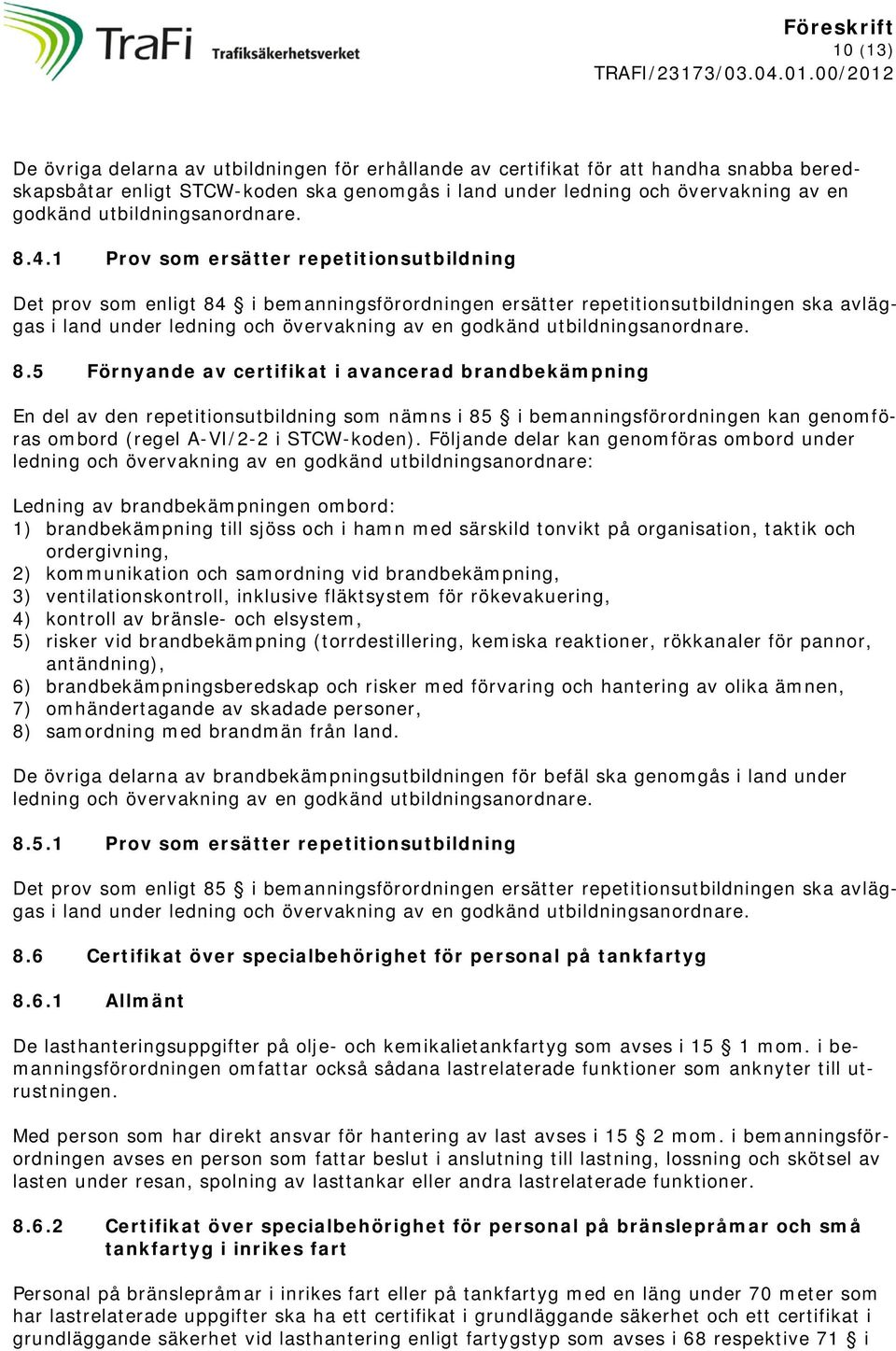 1 Prov som ersätter repetitionsutbildning Det prov som enligt 84 i bemanningsförordningen ersätter repetitionsutbildningen ska avläggas i land under ledning och övervakning av en godkänd
