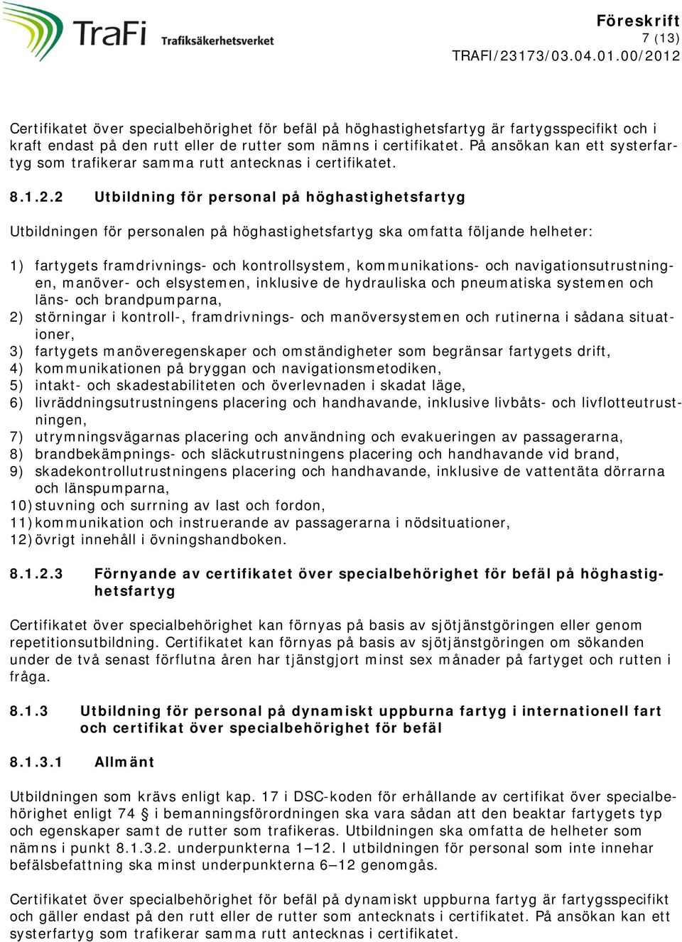 2 Utbildning för personal på höghastighetsfartyg Utbildningen för personalen på höghastighetsfartyg ska omfatta följande helheter: 1) fartygets framdrivnings- och kontrollsystem, kommunikations- och