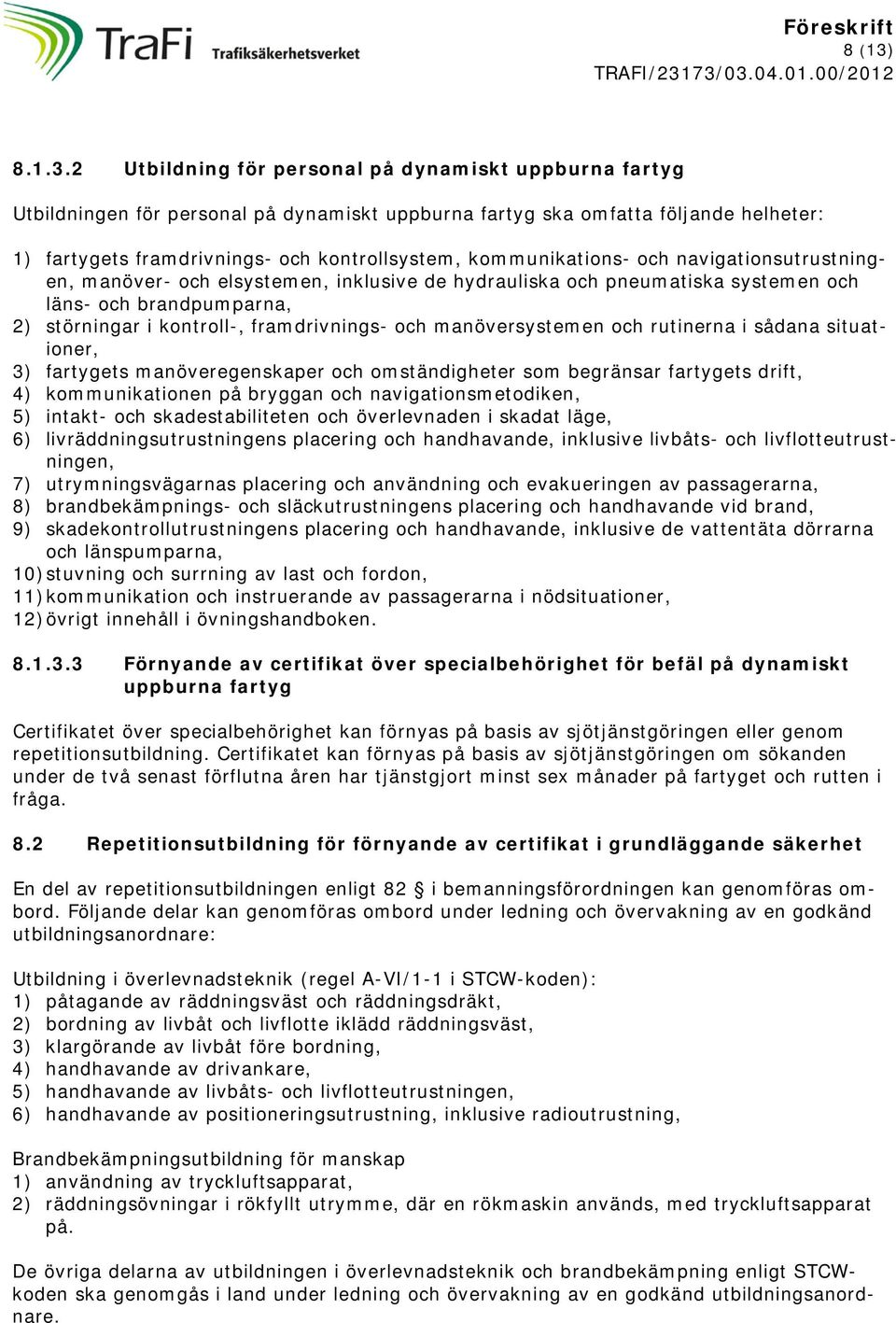 2 Utbildning för personal på dynamiskt uppburna fartyg Utbildningen för personal på dynamiskt uppburna fartyg ska omfatta följande helheter: 1) fartygets framdrivnings- och kontrollsystem,