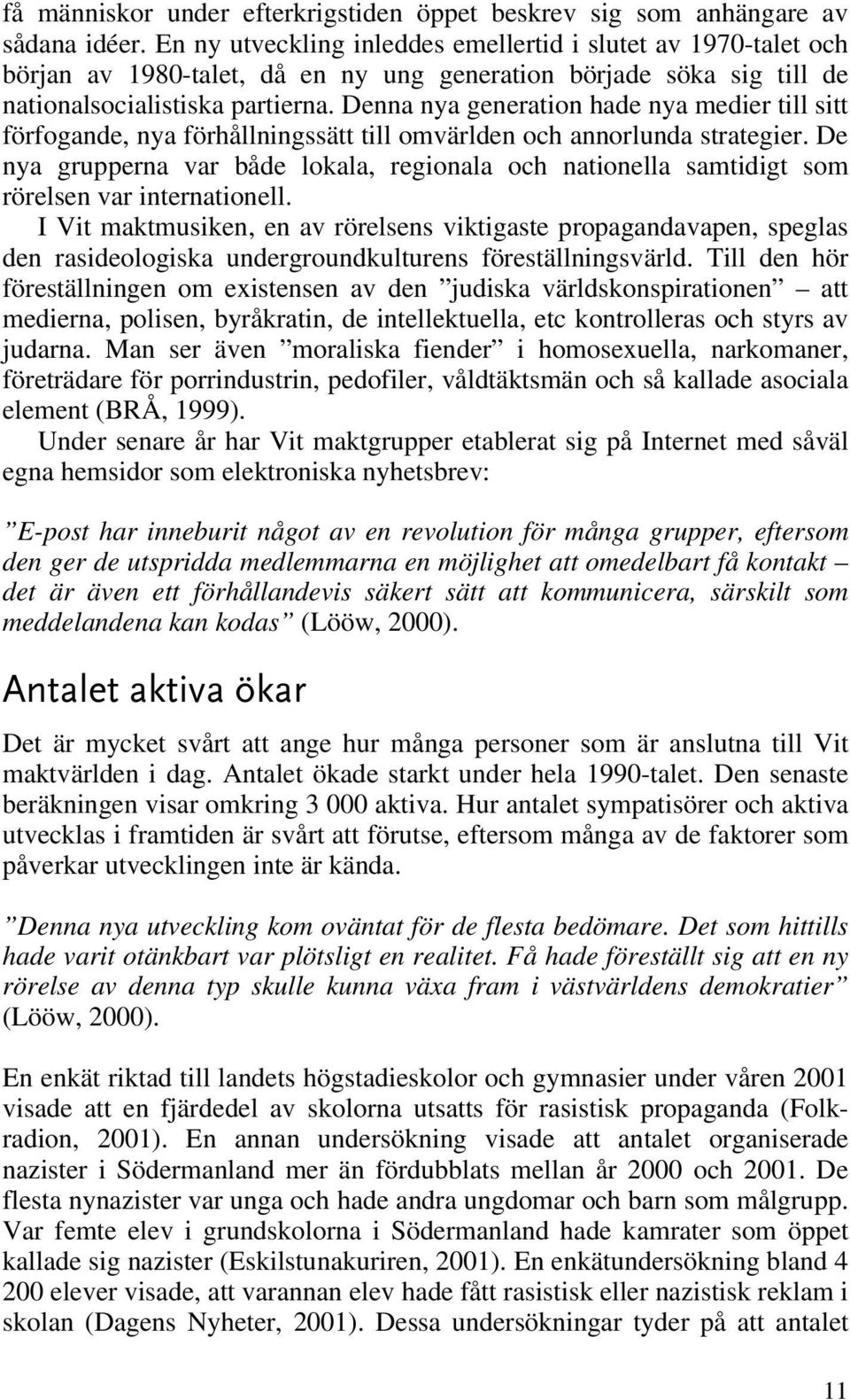 Denna nya generation hade nya medier till sitt förfogande, nya förhållningssätt till omvärlden och annorlunda strategier.