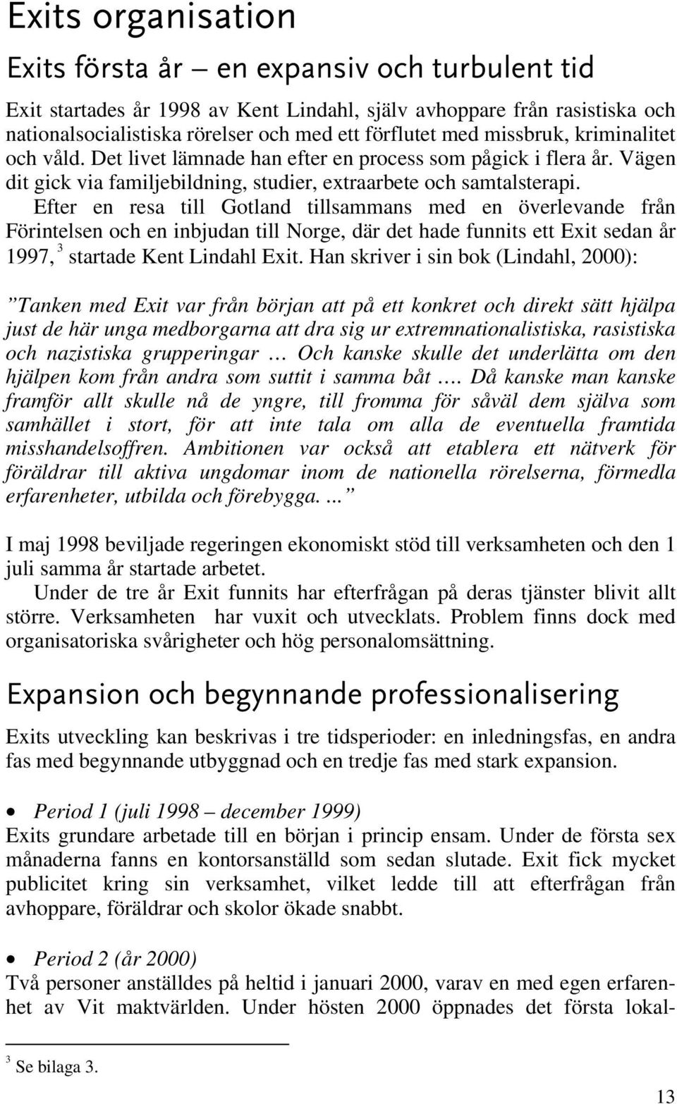 Efter en resa till Gotland tillsammans med en överlevande från Förintelsen och en inbjudan till Norge, där det hade funnits ett Exit sedan år 1997, 3 startade Kent Lindahl Exit.