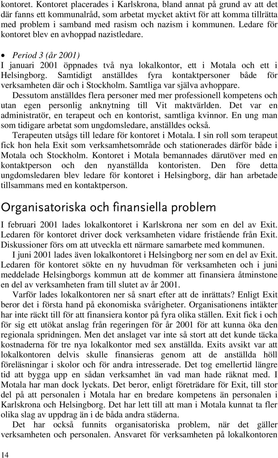 Ledare för kontoret blev en avhoppad nazistledare. Period 3 (år 2001) I januari 2001 öppnades två nya lokalkontor, ett i Motala och ett i Helsingborg.