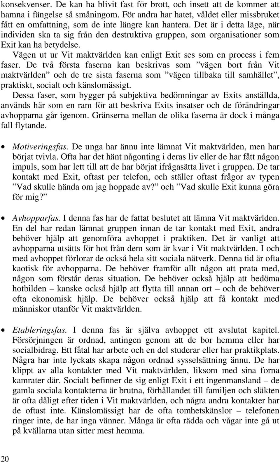 Det är i detta läge, när individen ska ta sig från den destruktiva gruppen, som organisationer som Exit kan ha betydelse. Vägen ut ur Vit maktvärlden kan enligt Exit ses som en process i fem faser.