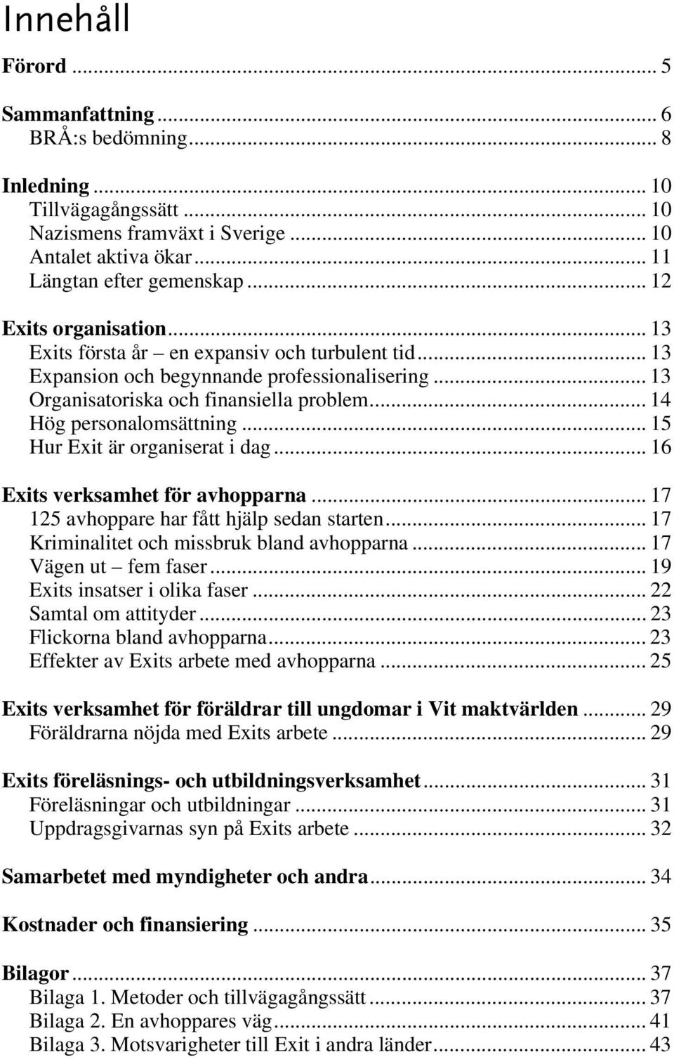 .. 14 Hög personalomsättning... 15 Hur Exit är organiserat i dag... 16 Exits verksamhet för avhopparna... 17 125 avhoppare har fått hjälp sedan starten... 17 Kriminalitet och missbruk bland avhopparna.