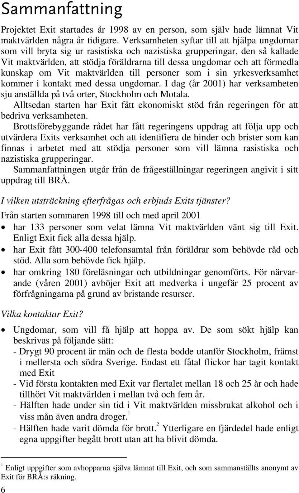 kunskap om Vit maktvärlden till personer som i sin yrkesverksamhet kommer i kontakt med dessa ungdomar. I dag (år 2001) har verksamheten sju anställda på två orter, Stockholm och Motala.