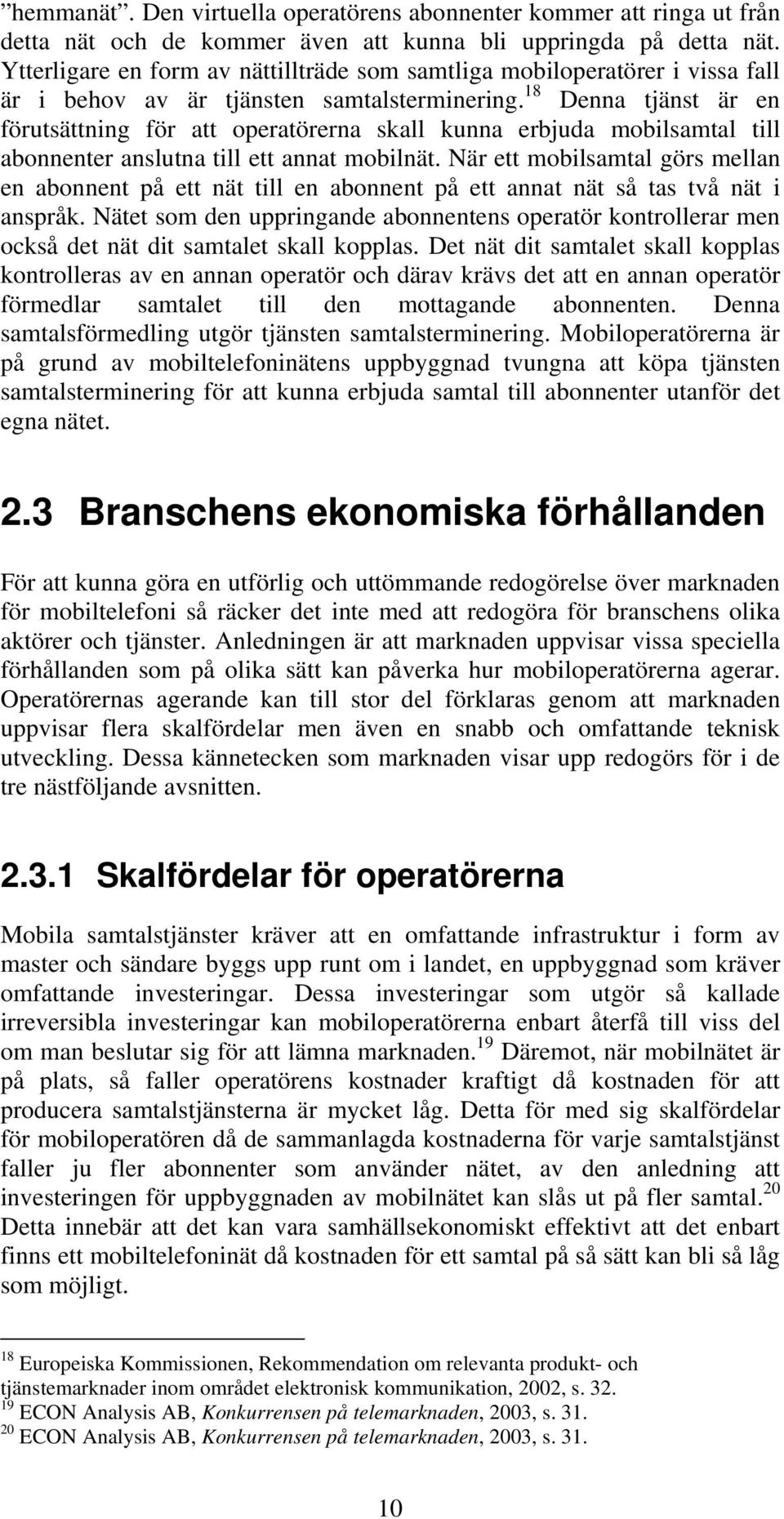 18 Denna tjänst är en förutsättning för att operatörerna skall kunna erbjuda mobilsamtal till abonnenter anslutna till ett annat mobilnät.