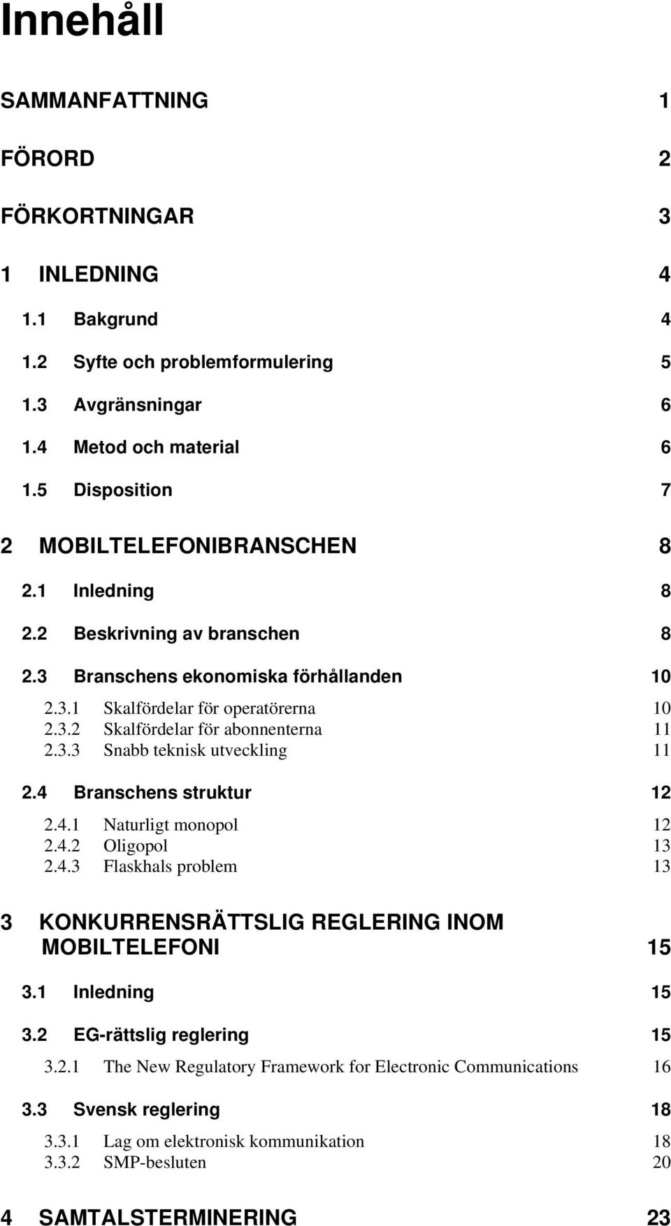 3.3 Snabb teknisk utveckling 11 2.4 Branschens struktur 12 2.4.1 Naturligt monopol 12 2.4.2 Oligopol 13 2.4.3 Flaskhals problem 13 3 KONKURRENSRÄTTSLIG REGLERING INOM MOBILTELEFONI 15 3.