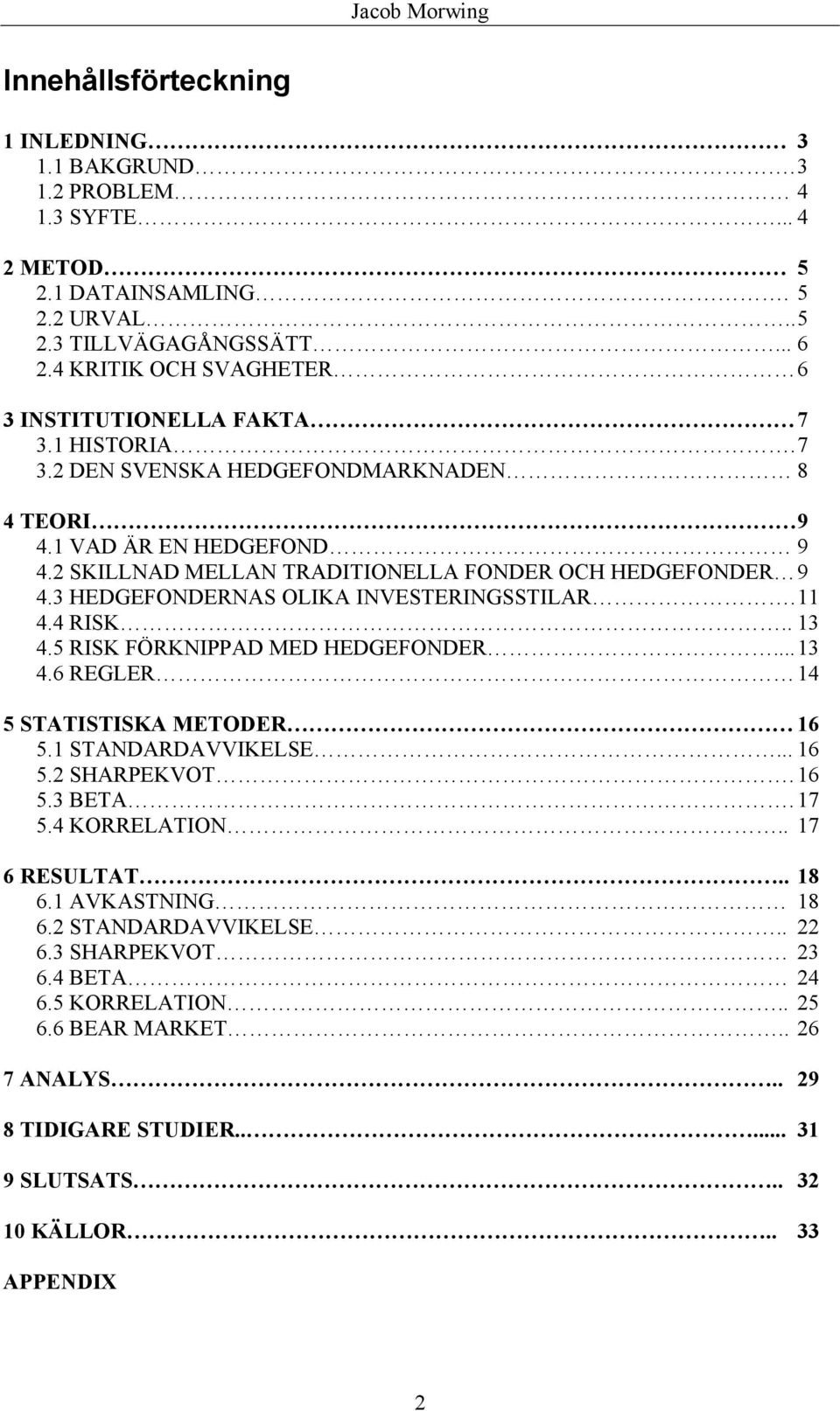 2 SKILLNAD MELLAN TRADITIONELLA FONDER OCH HEDGEFONDER 9 4.3 HEDGEFONDERNAS OLIKA INVESTERINGSSTILAR. 11 4.4 RISK.. 13 4.5 RISK FÖRKNIPPAD MED HEDGEFONDER... 13 4.6 REGLER 14 5 STATISTISKA METODER 16 5.